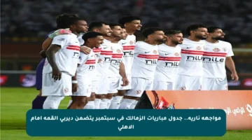 مواجهة نارية.. جدول مباريات الزمالك في سبتمبر يتضمن ديربي القمة أمام الأهلي